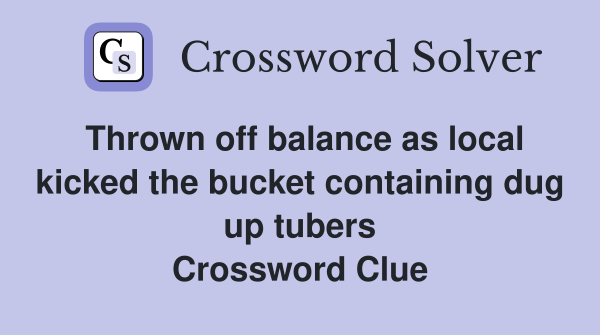 Thrown off balance as local kicked the bucket containing dug up tubers Crossword Clue