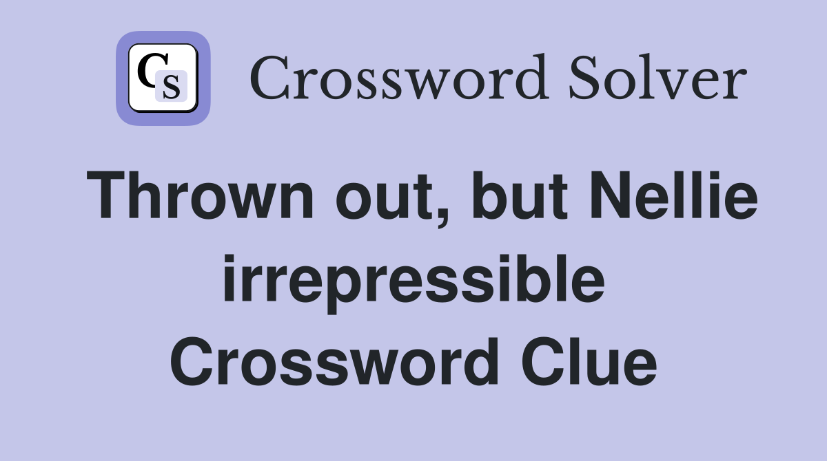 Thrown out, but Nellie irrepressible Crossword Clue