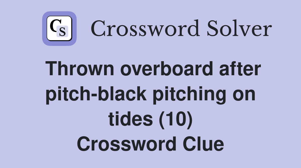 Thrown overboard after pitch-black pitching on tides (10) Crossword Clue