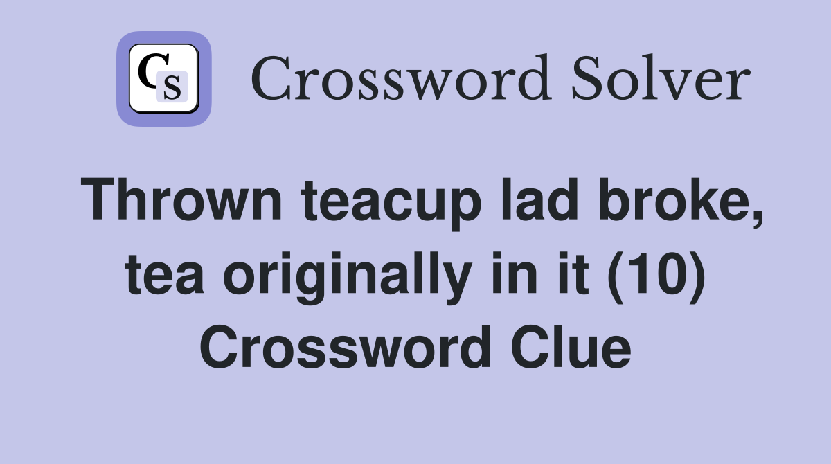 Thrown teacup lad broke, tea originally in it (10) Crossword Clue
