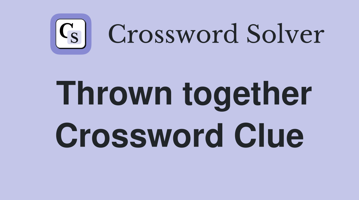 Thrown together Crossword Clue