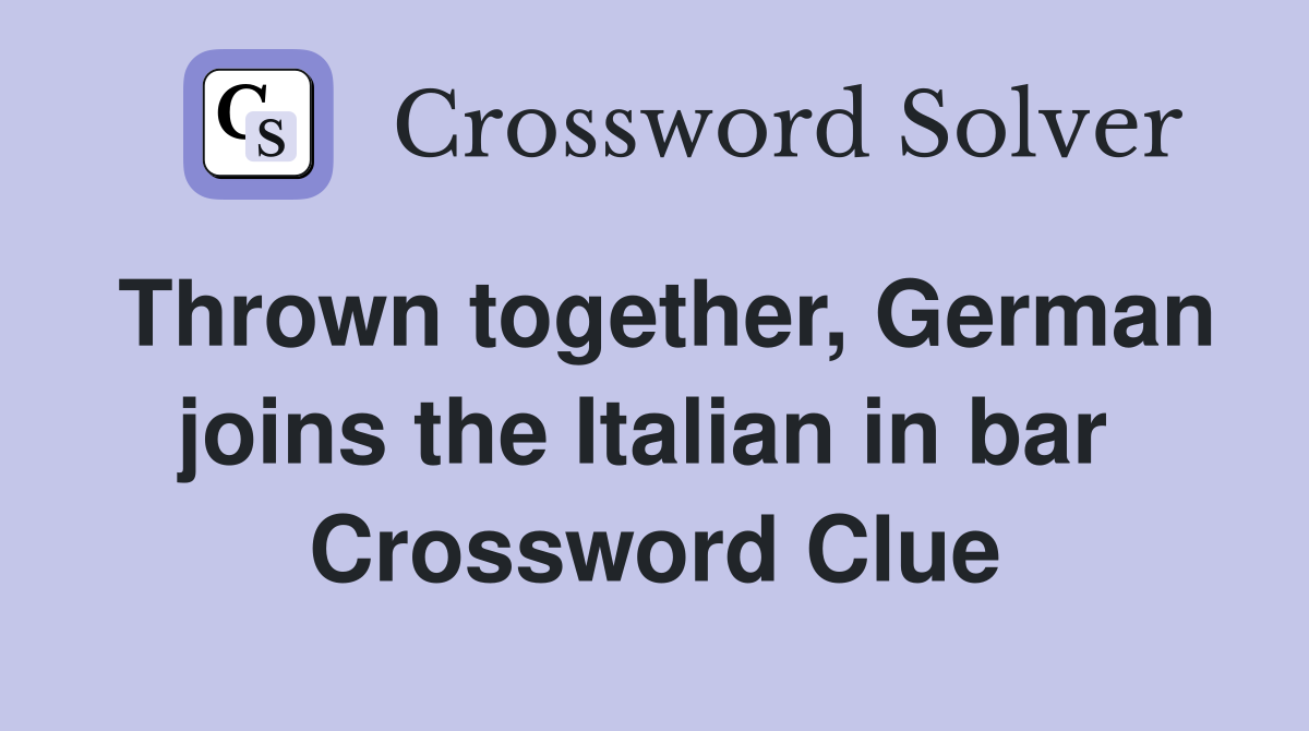 Thrown together, German joins the Italian in bar  Crossword Clue