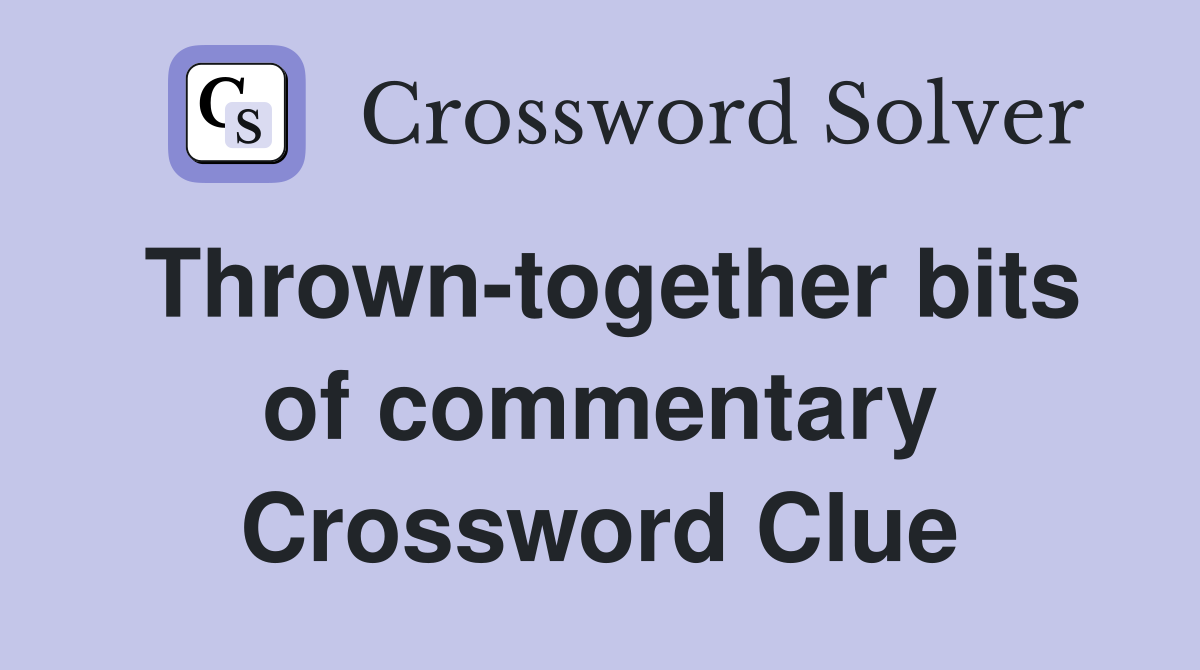 Thrown-together bits of commentary Crossword Clue