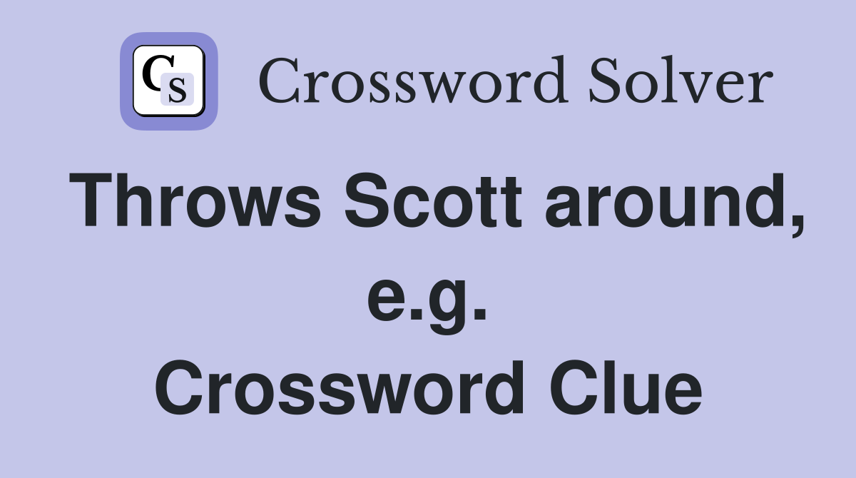 Throws Scott around, e.g. Crossword Clue