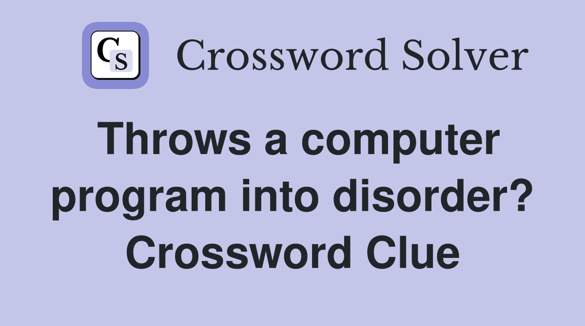 Throws a computer program into disorder? Crossword Clue