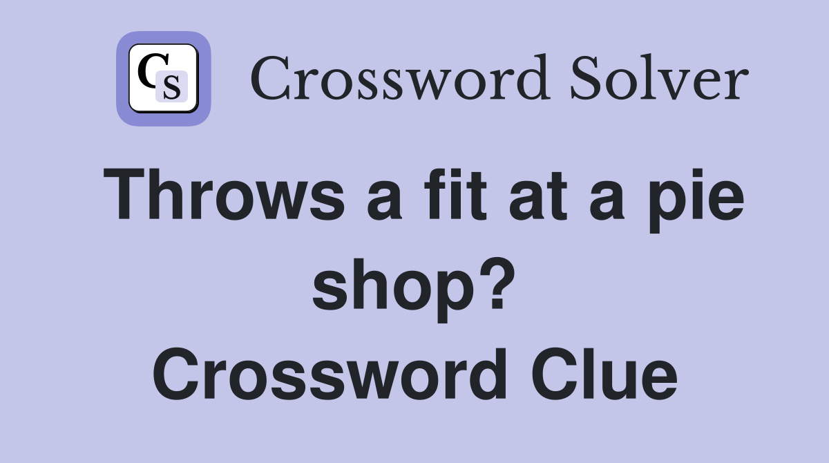 Throws a fit at a pie shop? Crossword Clue