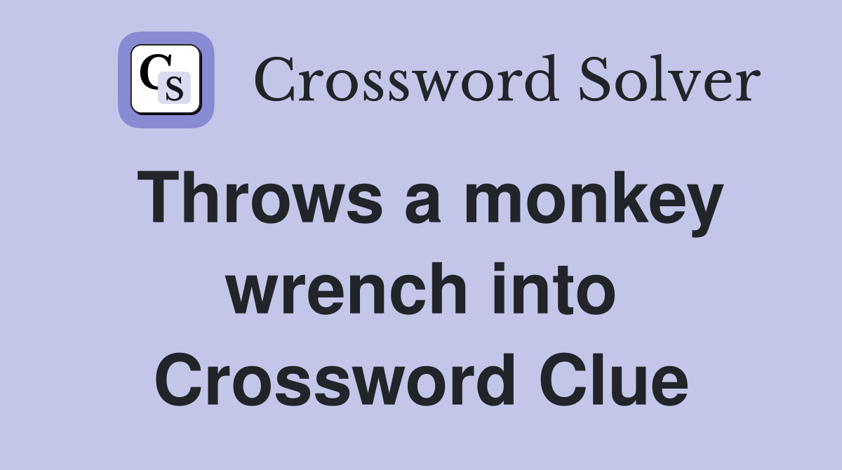 Throws a monkey wrench into Crossword Clue