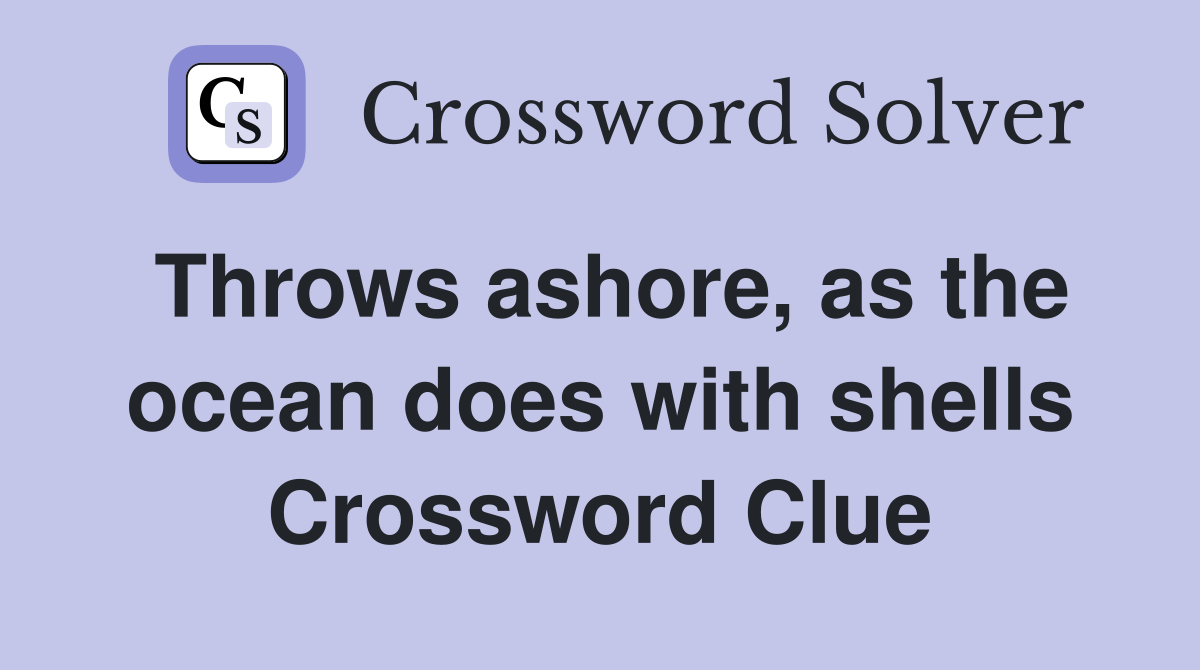 Throws ashore, as the ocean does with shells Crossword Clue