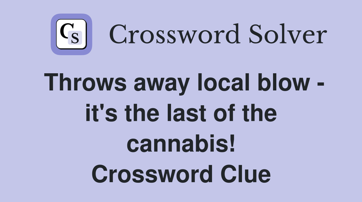 Throws away local blow - it's the last of the cannabis! Crossword Clue