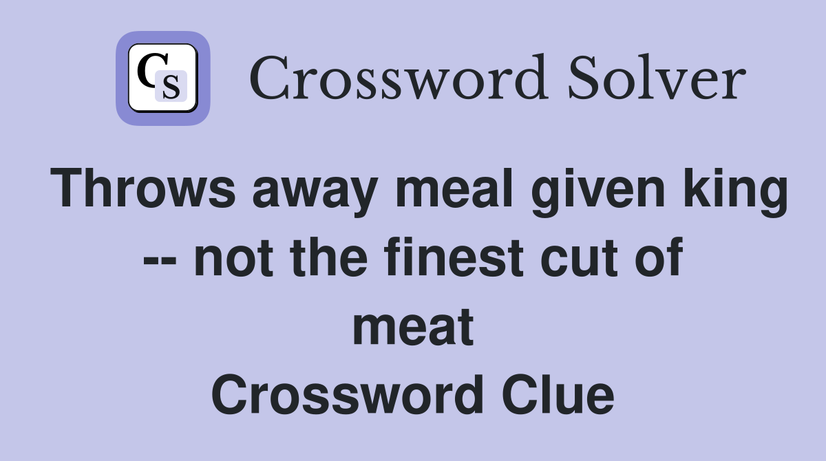 Throws away meal given king -- not the finest cut of meat Crossword Clue