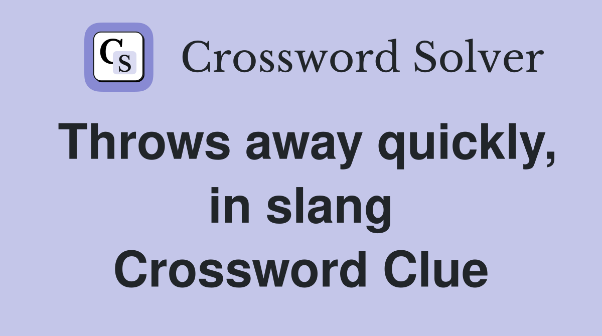 Throws away quickly, in slang Crossword Clue
