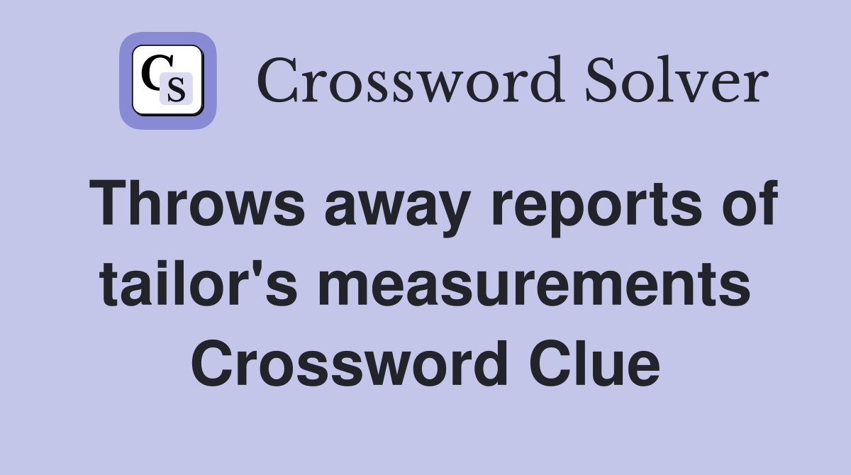 Throws away reports of tailor's measurements Crossword Clue