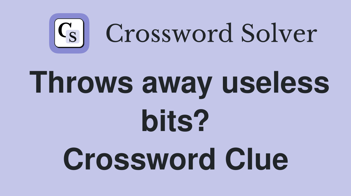Throws away useless bits? Crossword Clue