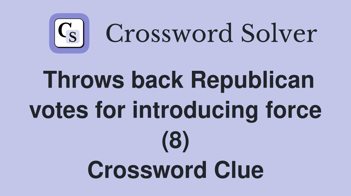 Throws back Republican votes for introducing force (8) Crossword Clue