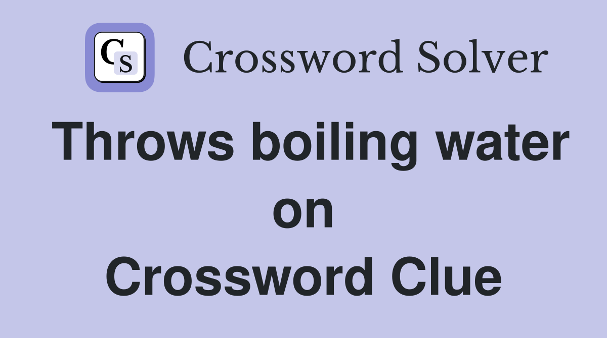 Throws boiling water on Crossword Clue