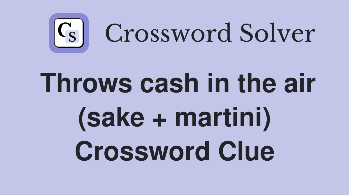 Throws cash in the air (sake + martini) Crossword Clue