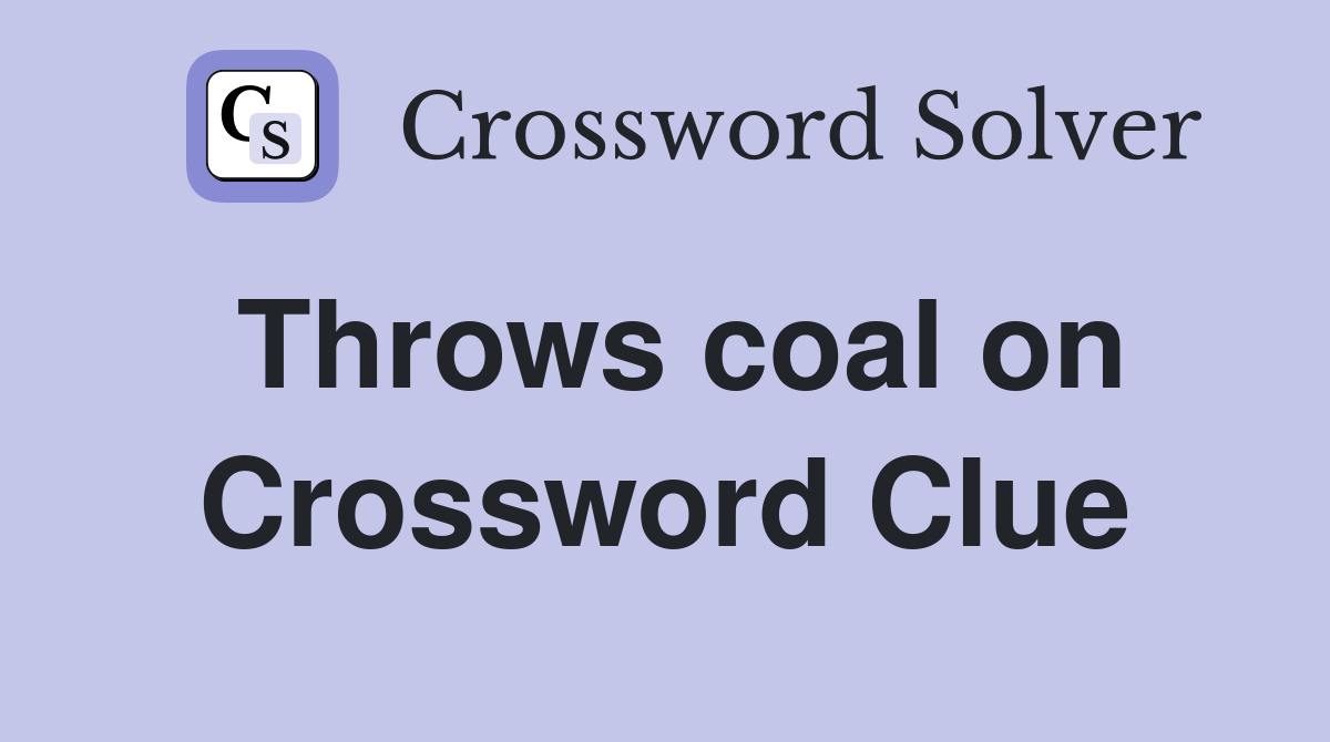 Throws coal on Crossword Clue