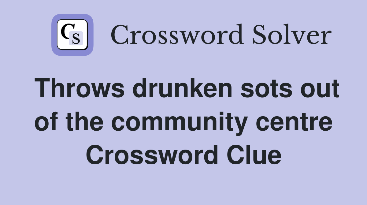 Throws drunken sots out of the community centre Crossword Clue