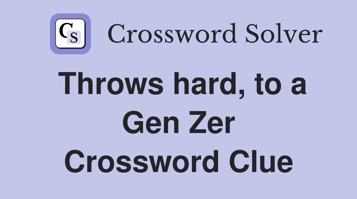 Throws hard, to a Gen Zer Crossword Clue