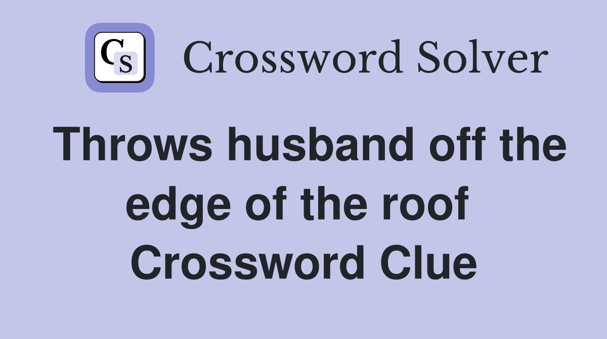 Throws husband off the edge of the roof  Crossword Clue
