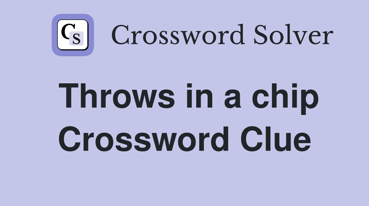 Throws in a chip Crossword Clue