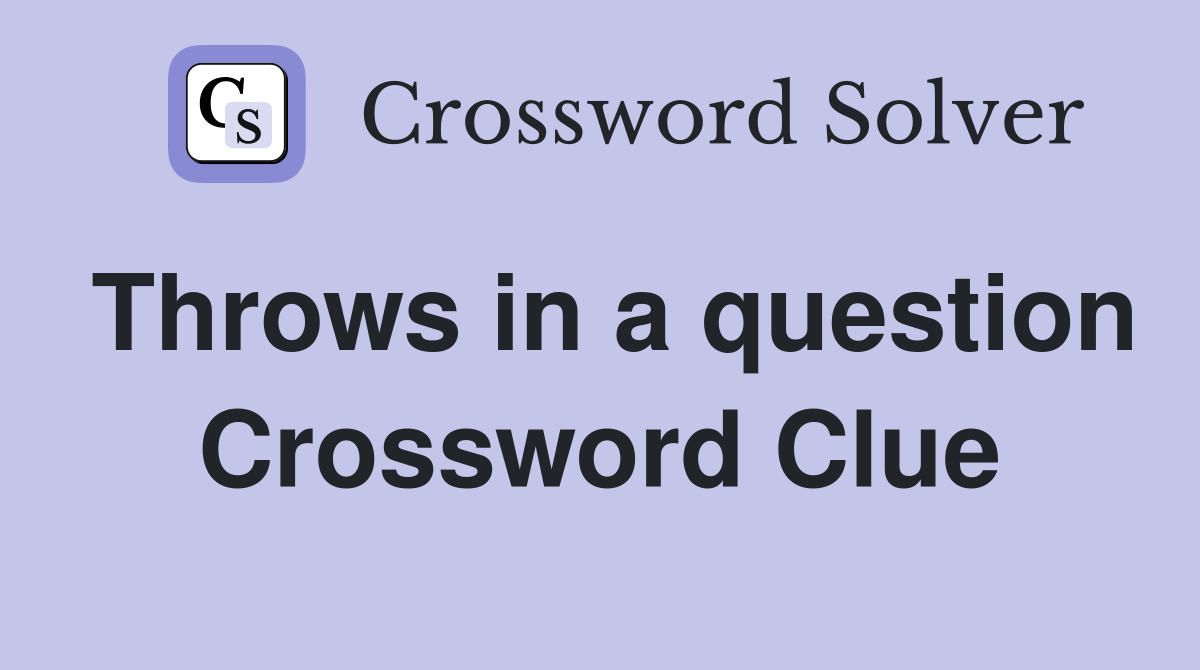 Throws in a question Crossword Clue