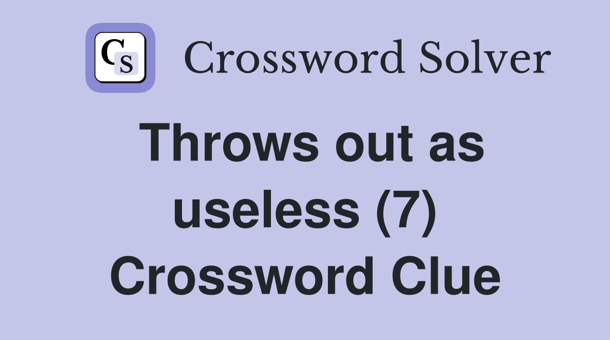Throws out as useless (7) Crossword Clue