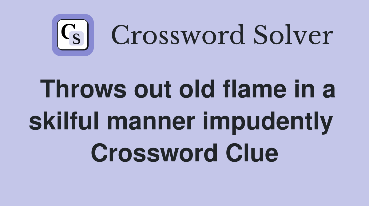 Throws out old flame in a skilful manner impudently  Crossword Clue