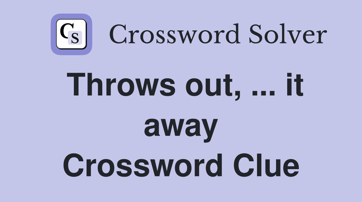 Throws out, ... it away Crossword Clue