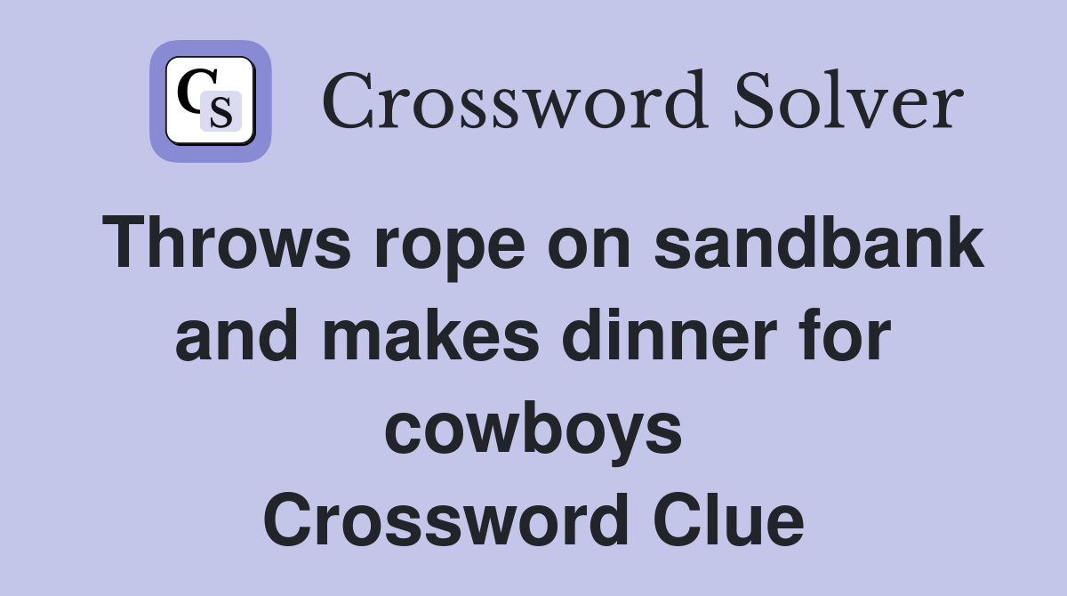 Throws rope on sandbank and makes dinner for cowboys Crossword Clue