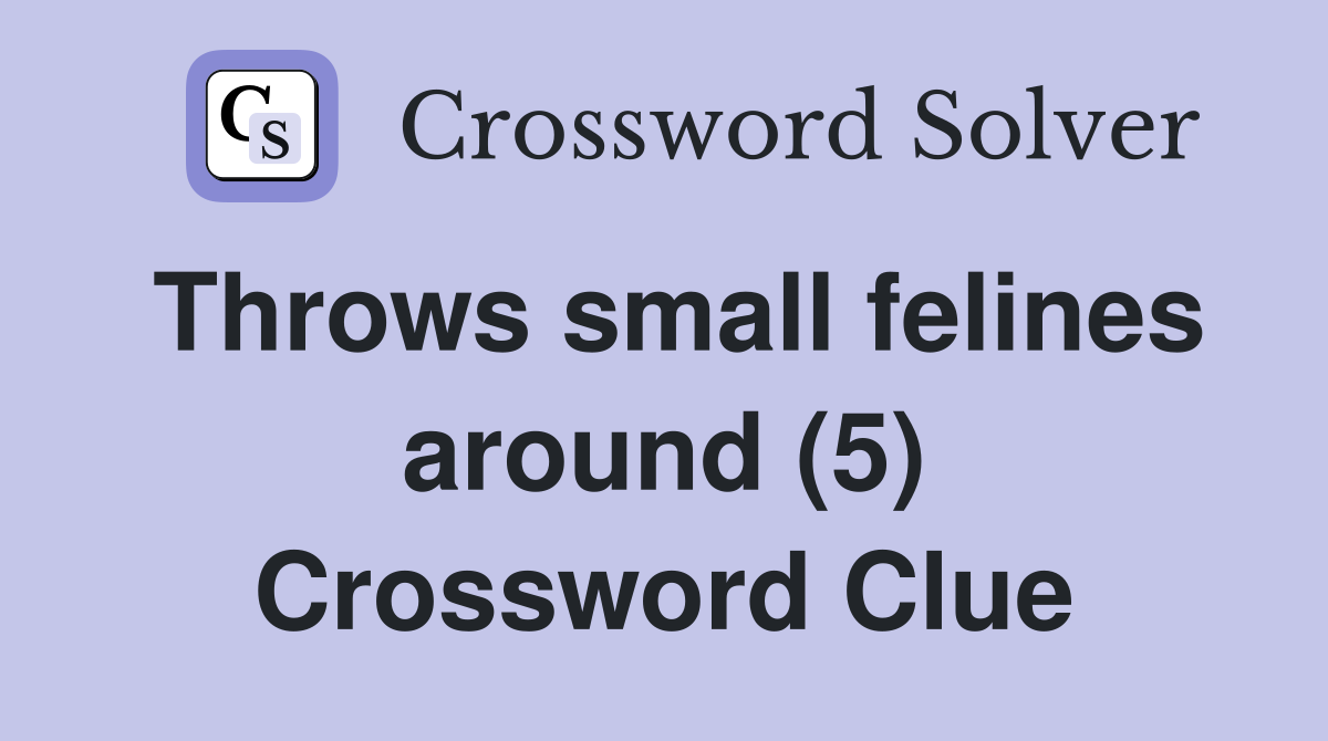 Throws small felines around (5) Crossword Clue