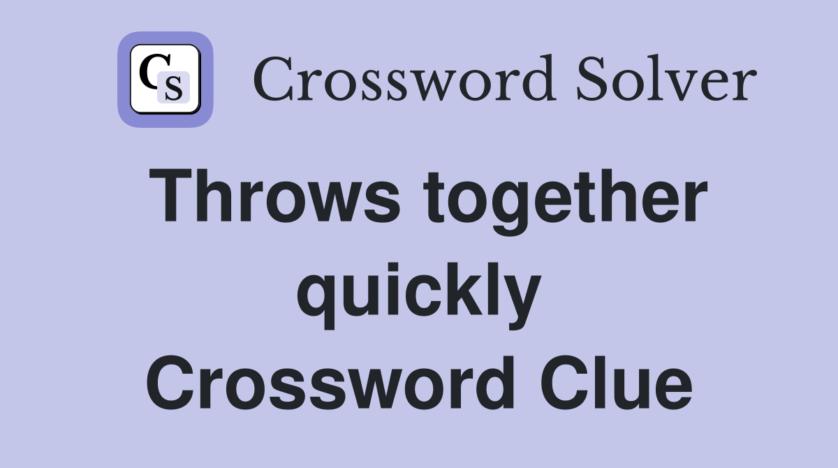Throws together quickly Crossword Clue