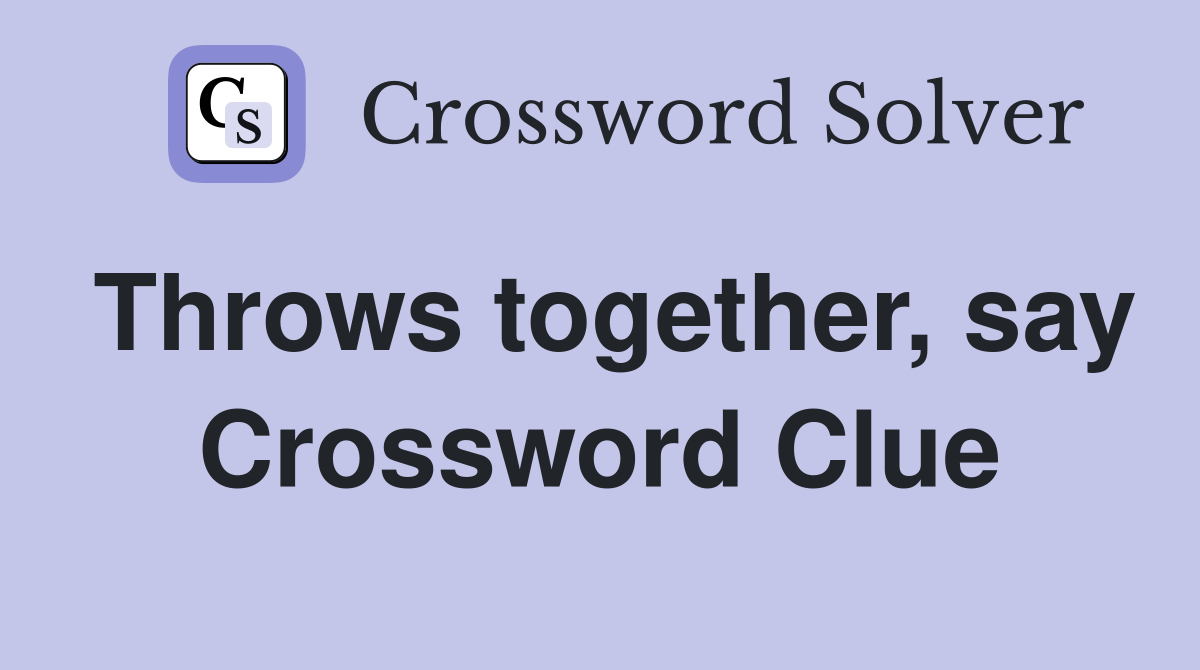Throws together, say Crossword Clue