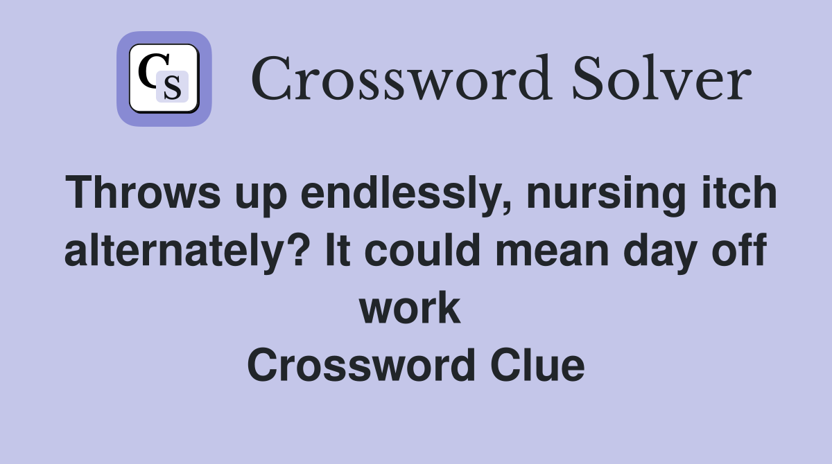 Throws up endlessly, nursing itch alternately? It could mean day off work  Crossword Clue