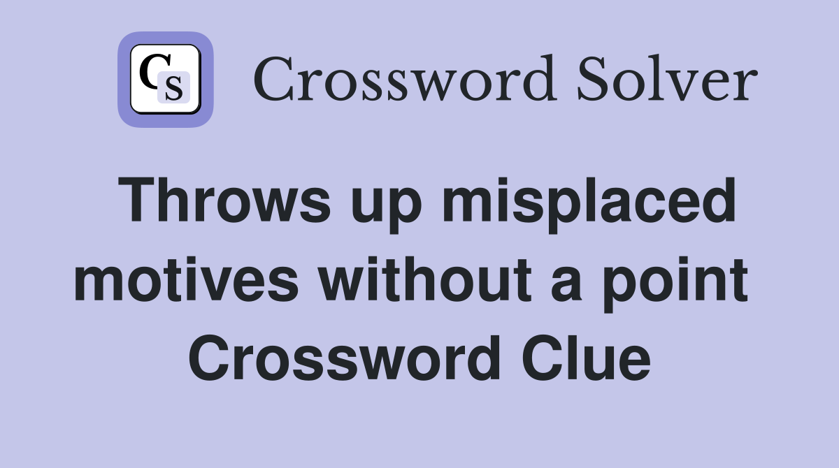 Throws up misplaced motives without a point  Crossword Clue