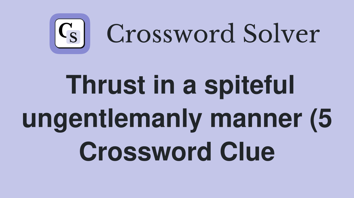 Thrust in a spiteful ungentlemanly manner (5) Crossword Clue Answers Thrust in a spiteful ungentlemanly manner (5) Crossword Clue Answers