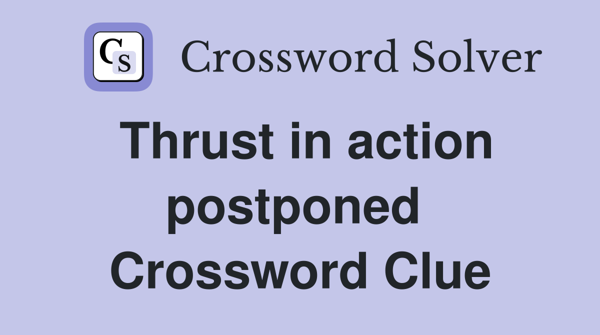 Thrust in action postponed  Crossword Clue
