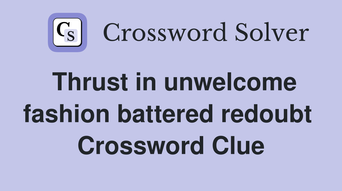 Thrust in unwelcome fashion battered redoubt  Crossword Clue