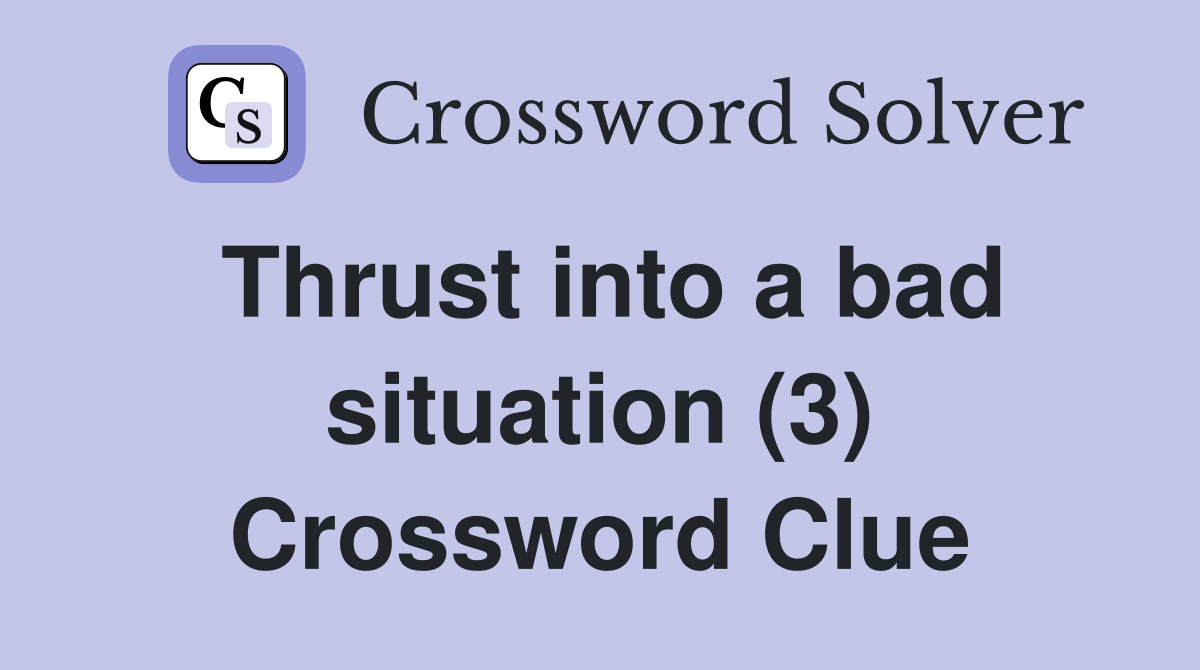 Thrust into a bad situation (3) Crossword Clue