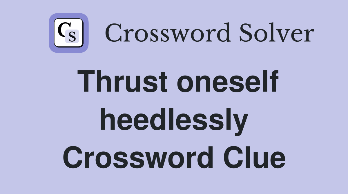 Thrust oneself heedlessly Crossword Clue