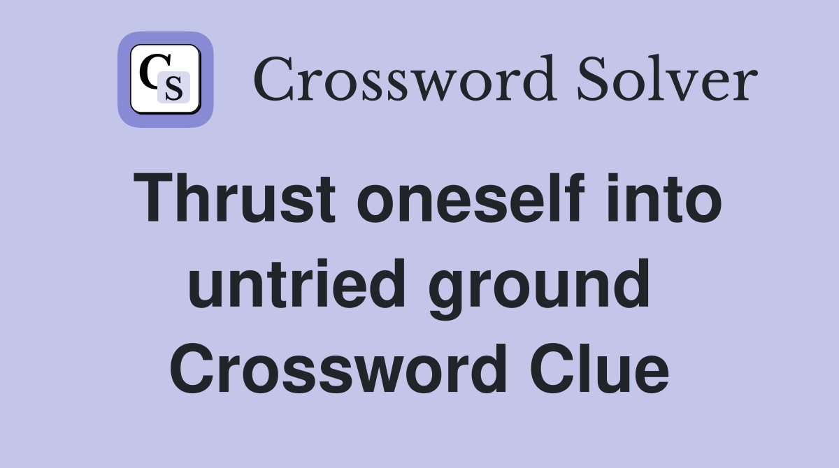 Thrust oneself into untried ground Crossword Clue