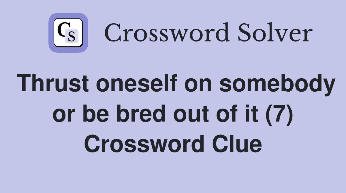 Thrust oneself on somebody or be bred out of it (7) Crossword Clue
