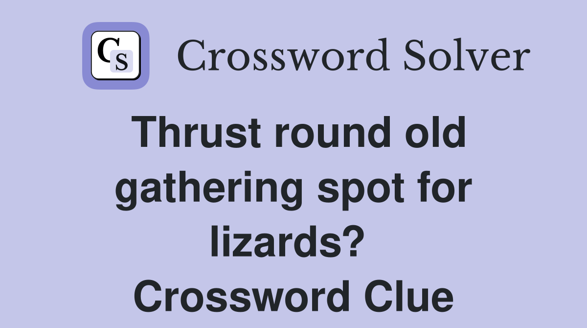 Thrust round old gathering spot for lizards?  Crossword Clue