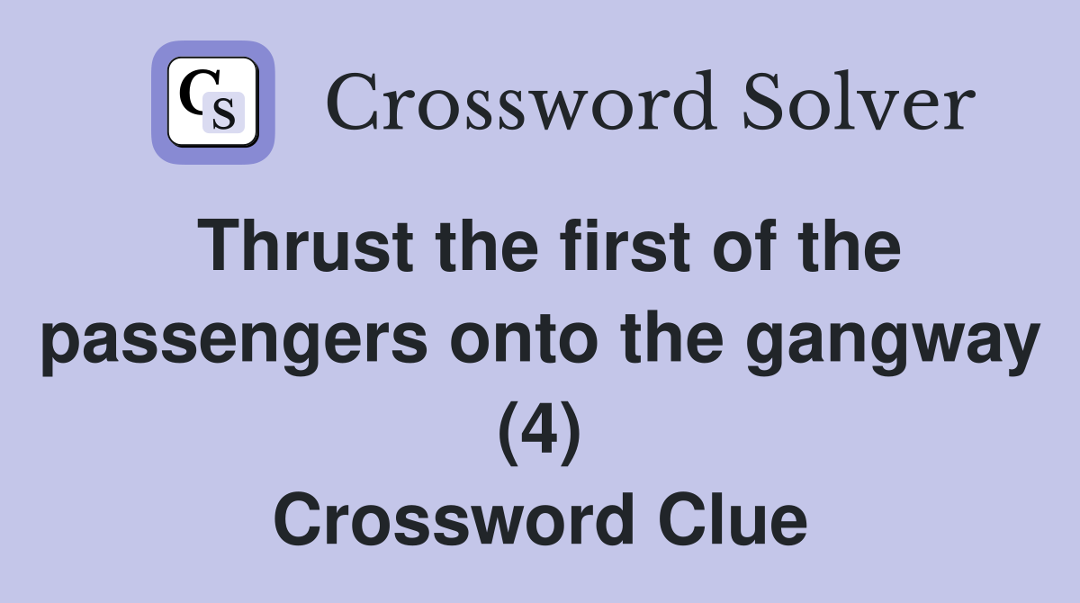 Thrust the first of the passengers onto the gangway (4) Crossword Clue