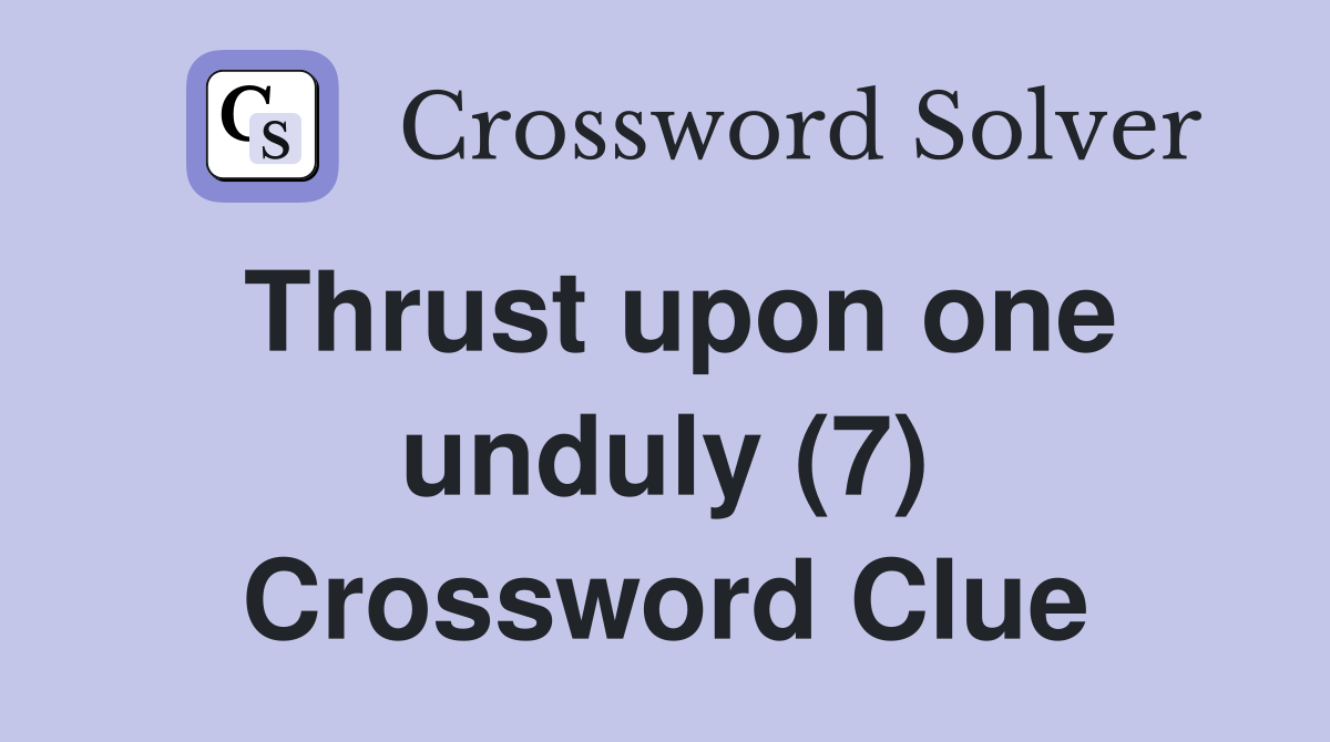 Thrust upon one unduly (7) Crossword Clue