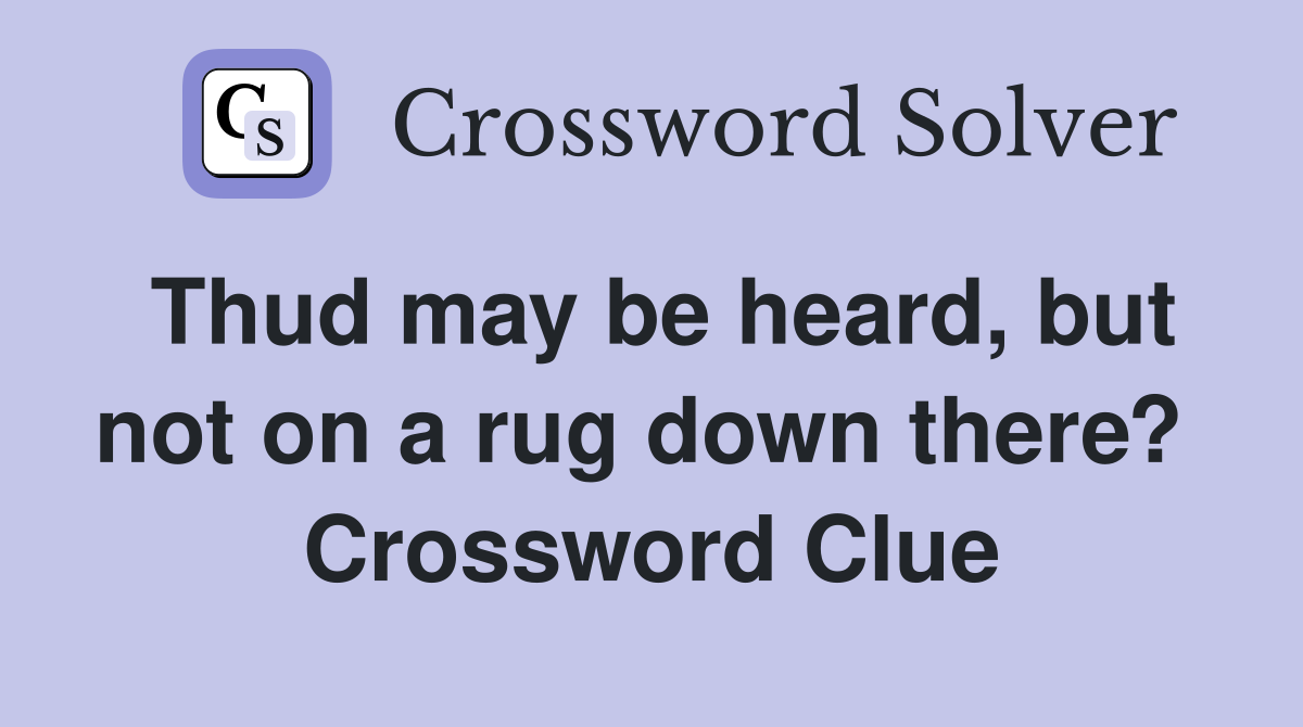 Thud may be heard, but not on a rug down there?  Crossword Clue