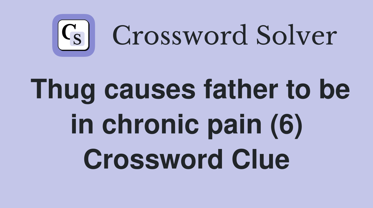 Thug causes father to be in chronic pain (6) Crossword Clue