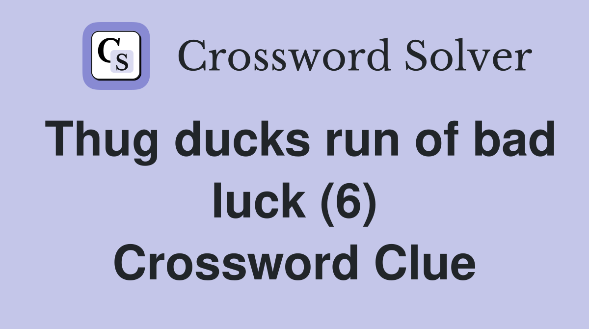 Thug ducks run of bad luck (6) Crossword Clue