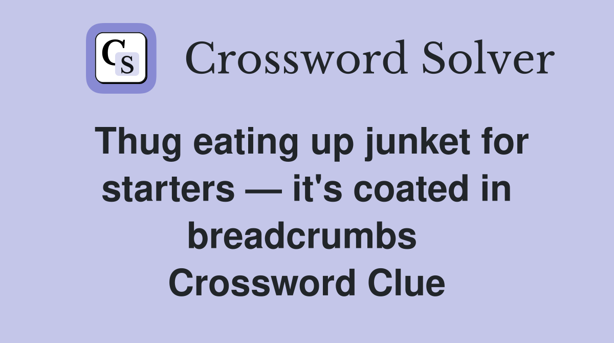 Thug eating up junket for starters — it's coated in breadcrumbs  Crossword Clue