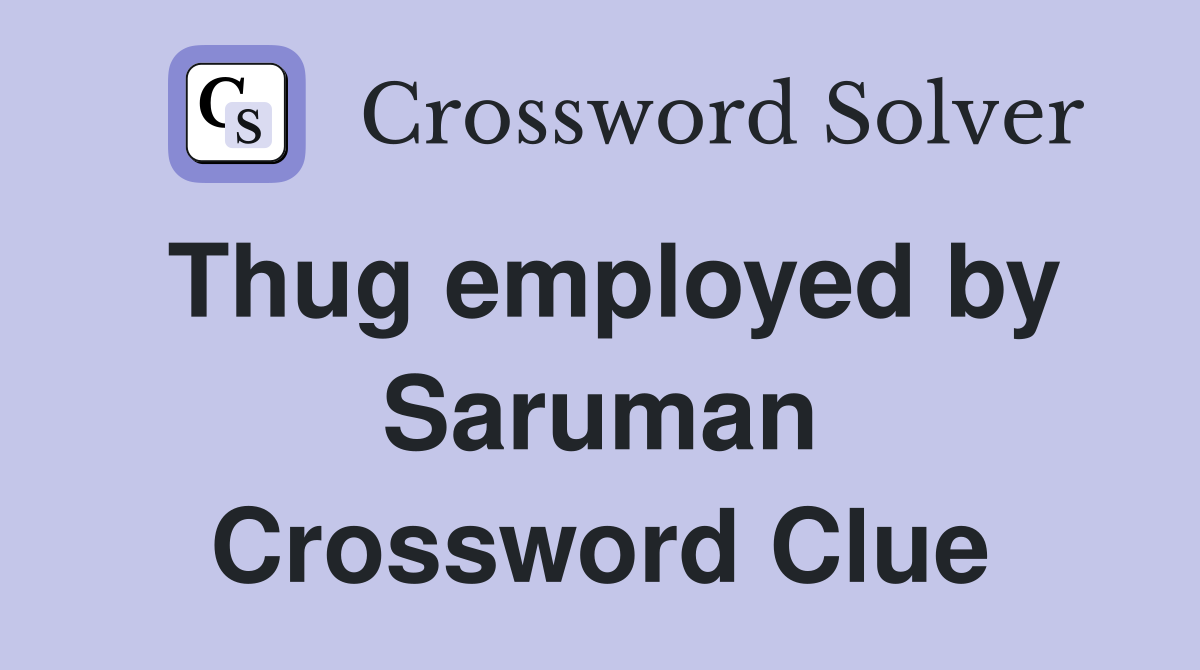 Thug employed by Saruman Crossword Clue
